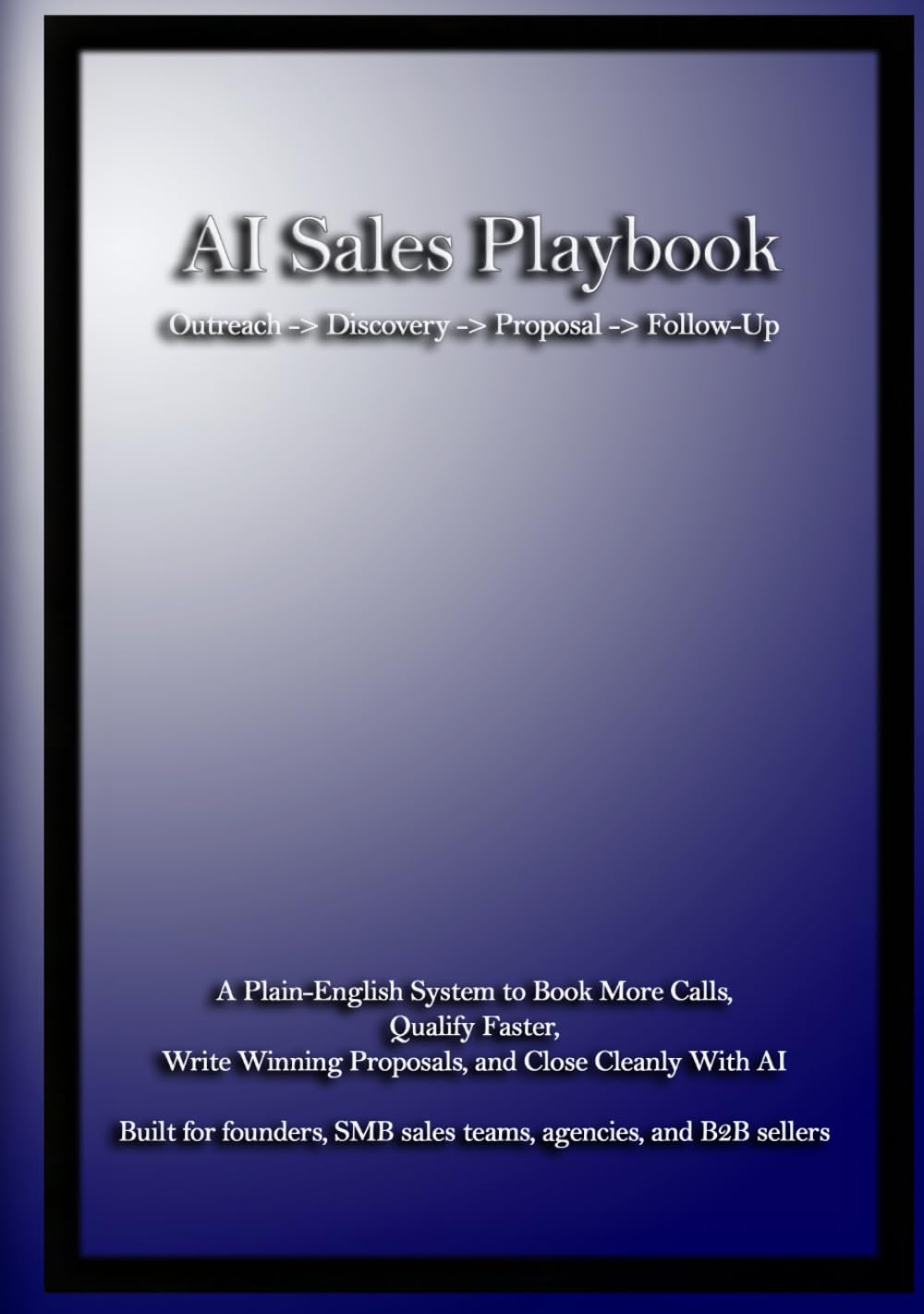 AI Sales Playbook: A Plain-English System to Book More Calls, Qualify Faster, Write Winning Proposals, and Close Cleanly With AI