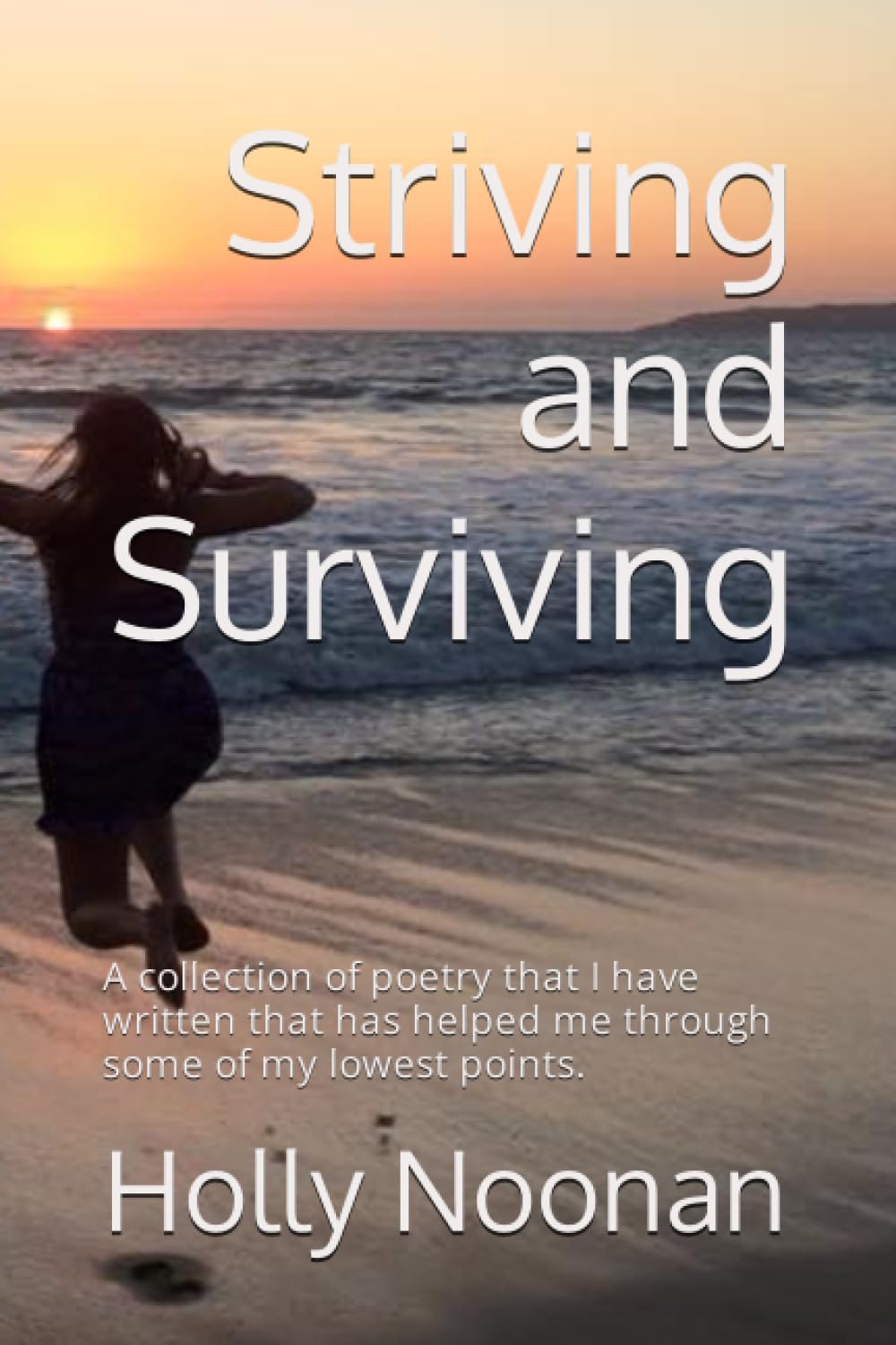 Striving and Surviving: a collection of poetry that I have written that has helped me through some of my lowest points. (My Poetry Collection)
