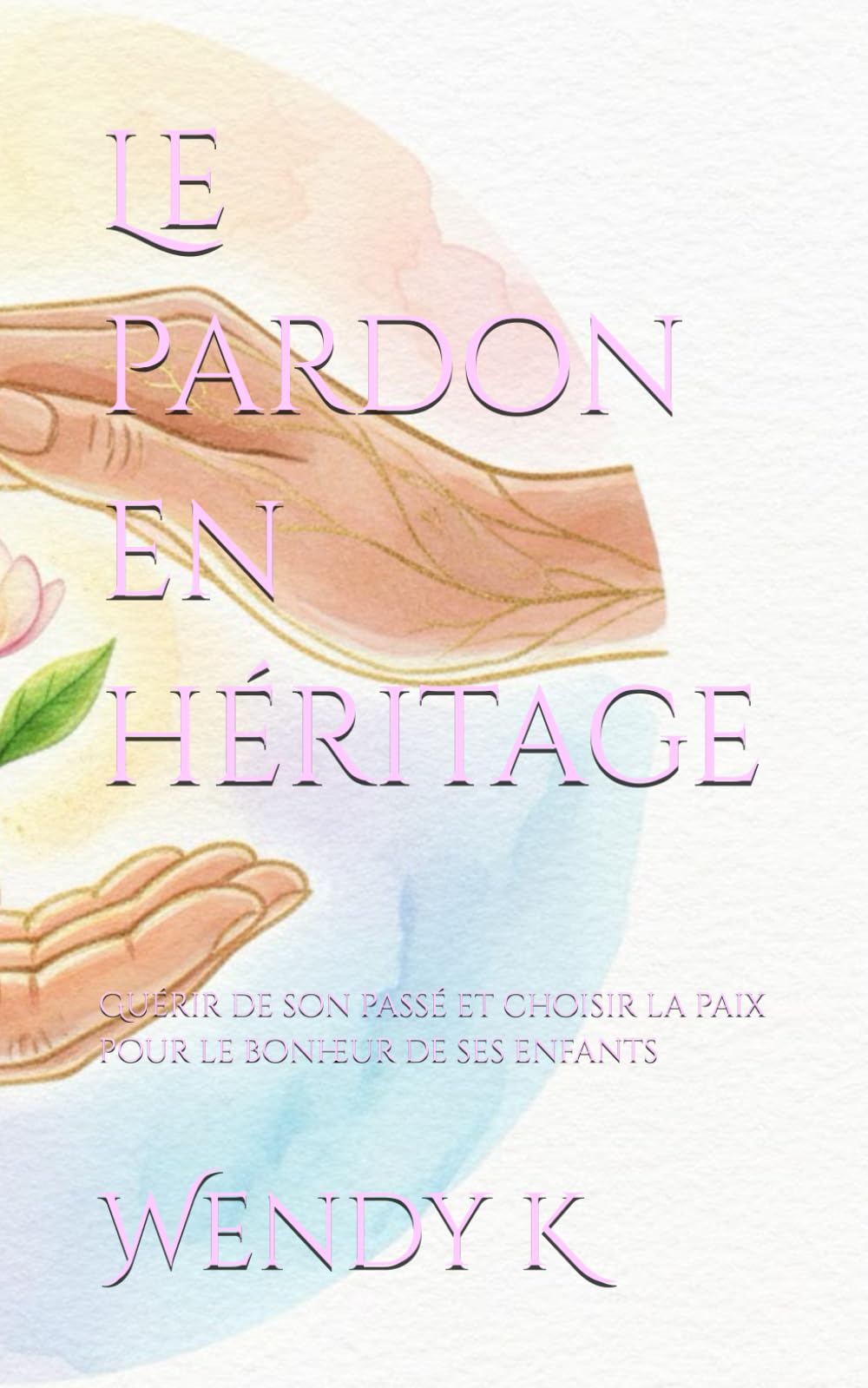 Le pardon en héritage: Guérir de son passé et choisir la paix pour le bonheur de ses enfants