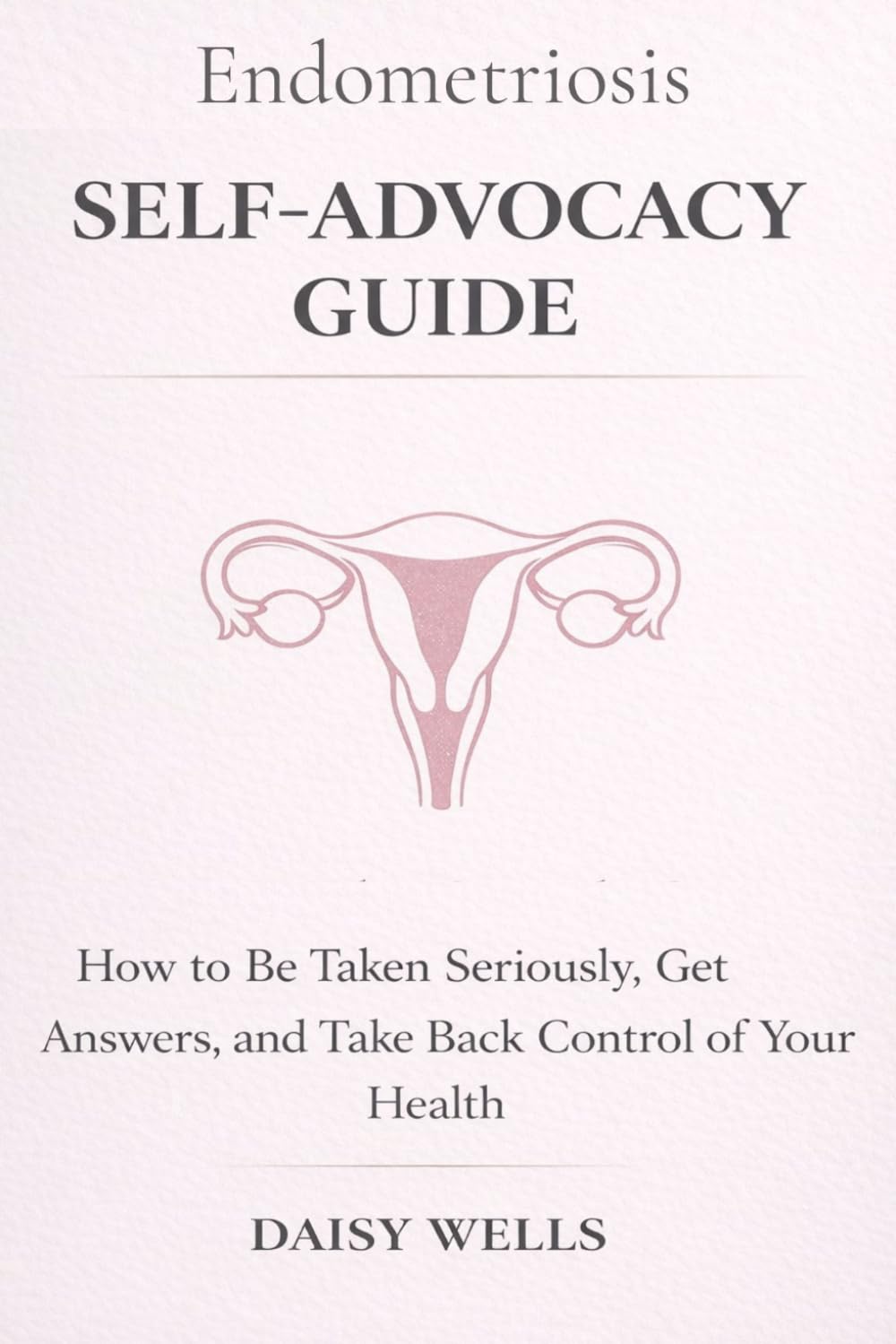 Endometriosis Self-Advocacy Guide: How to Be Taken Seriously, Get Answers, and Take Back Control of Your Health