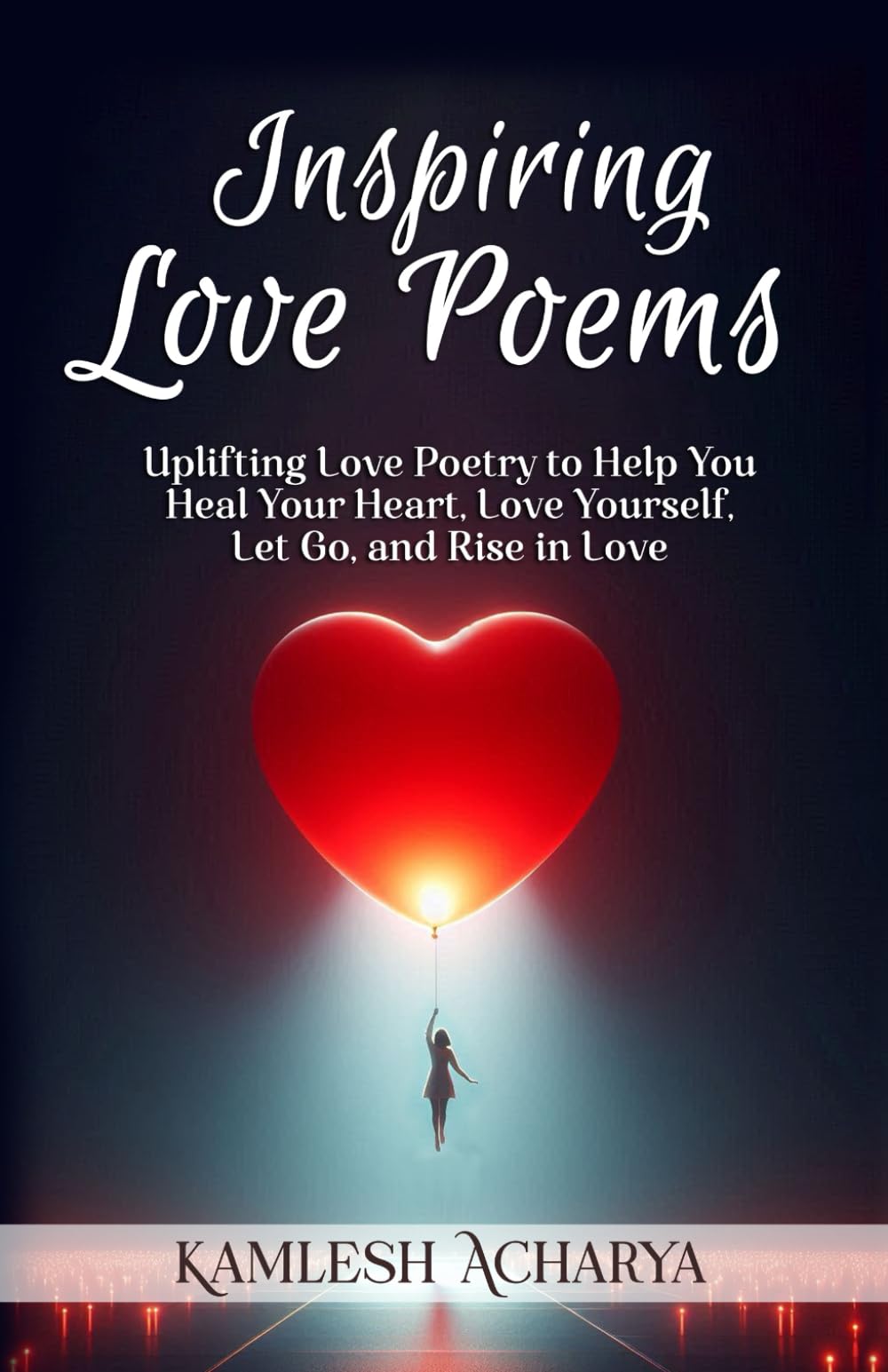 Inspiring Love Poems: Uplifting Love Poetry to Help You Heal Your Heart, Love Yourself, Let Go, and Rise in Love