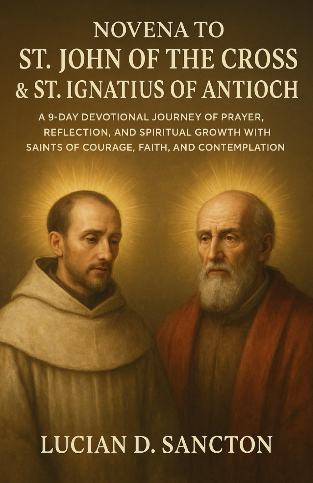 NOVENA TO ST. JOHN OF THE CROSS & ST. IGNATIUS OF ANTIOCH: A 9-DAY DEVOTIONAL JOURNEY OF PRAYER, REFLECTION, AND SPIRITUAL GROWTH WITH SAINTS OF COURAGE, FAITH, AND CONTEMPLATION