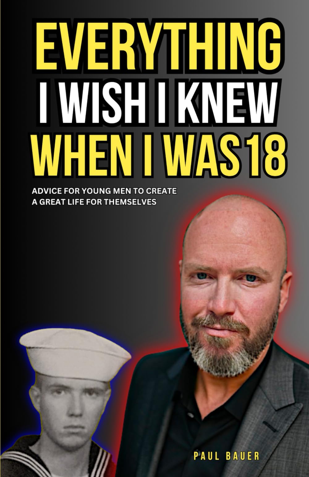 Everything I Wish I Knew When I Was 18: Advice For Young Men to Create a Great Life for Themselves