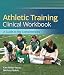 Athletic Training Clinical Workbook A Guide to the Competencies