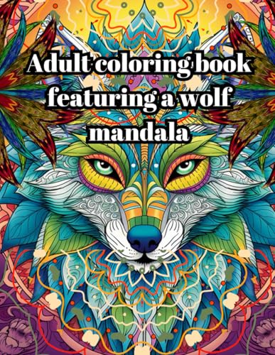 Adult coloring book featuring a wolf mandala: explore your creativity and find calm by practicing the meditative coloring techni