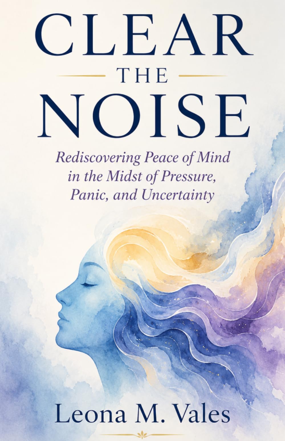 CLEAR THE NOISE: Rediscovering Peace of Mind in the Midst of Pressure, Panic, and Uncertainty