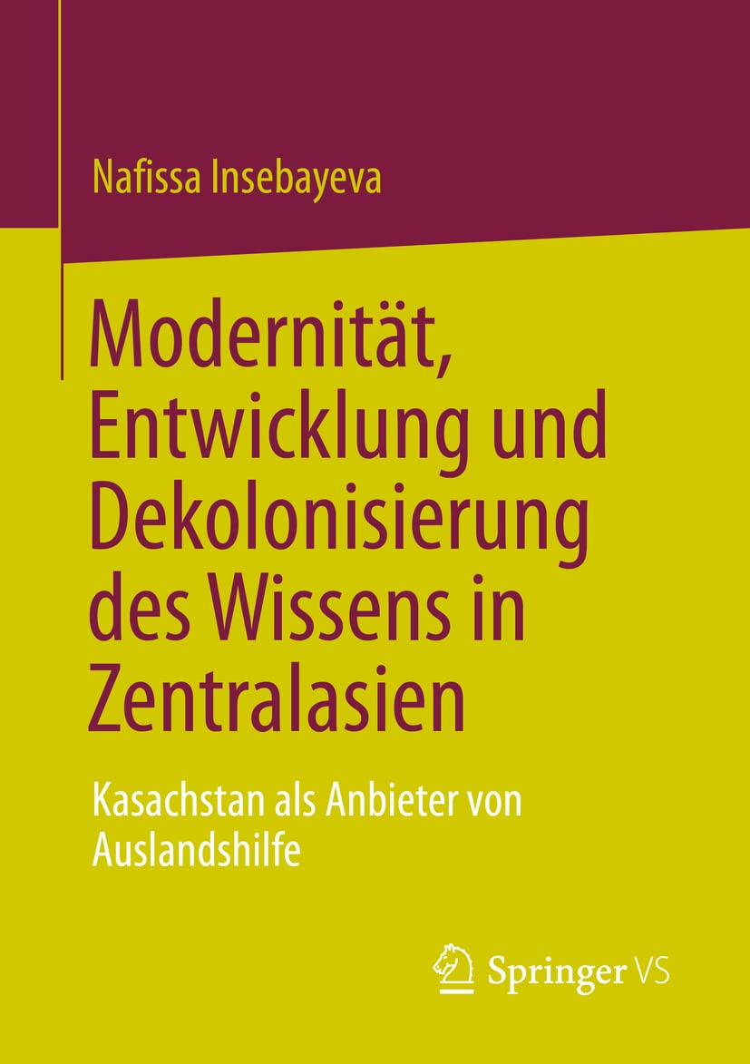 Modernität, Entwicklung und Dekolonisierung des Wissens in Zentralasien: Kasachstan als Anbieter von Auslandshilfe (Politics and History in Central Asia) (German Edition)