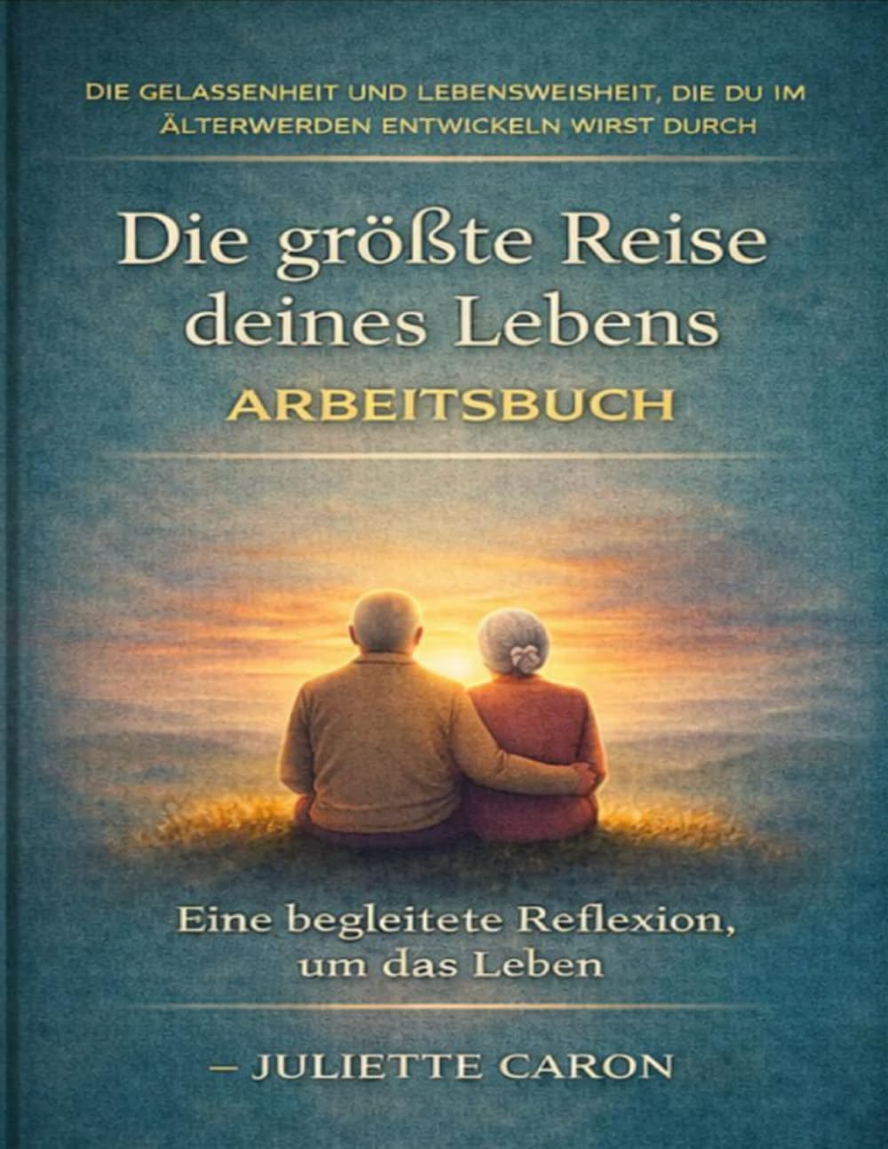 Die Gelassenheit und Lebensweisheit, die du im Älterwerden entwickeln wirst durch Die größte Reise deines Lebens: Eine begleitete Reflexion, um das Leben mit Ruhe, Akzeptanz und Klarheit zu gestalten