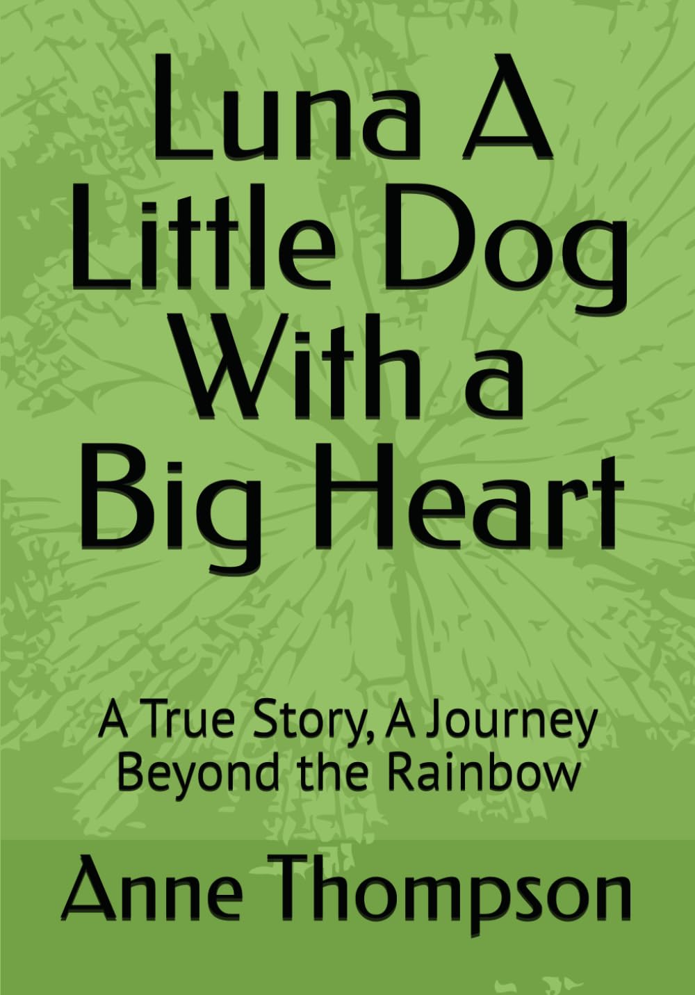 Luna A Little Dog With a Big Heart: A True Story, A Journey Beyond the Rainbow