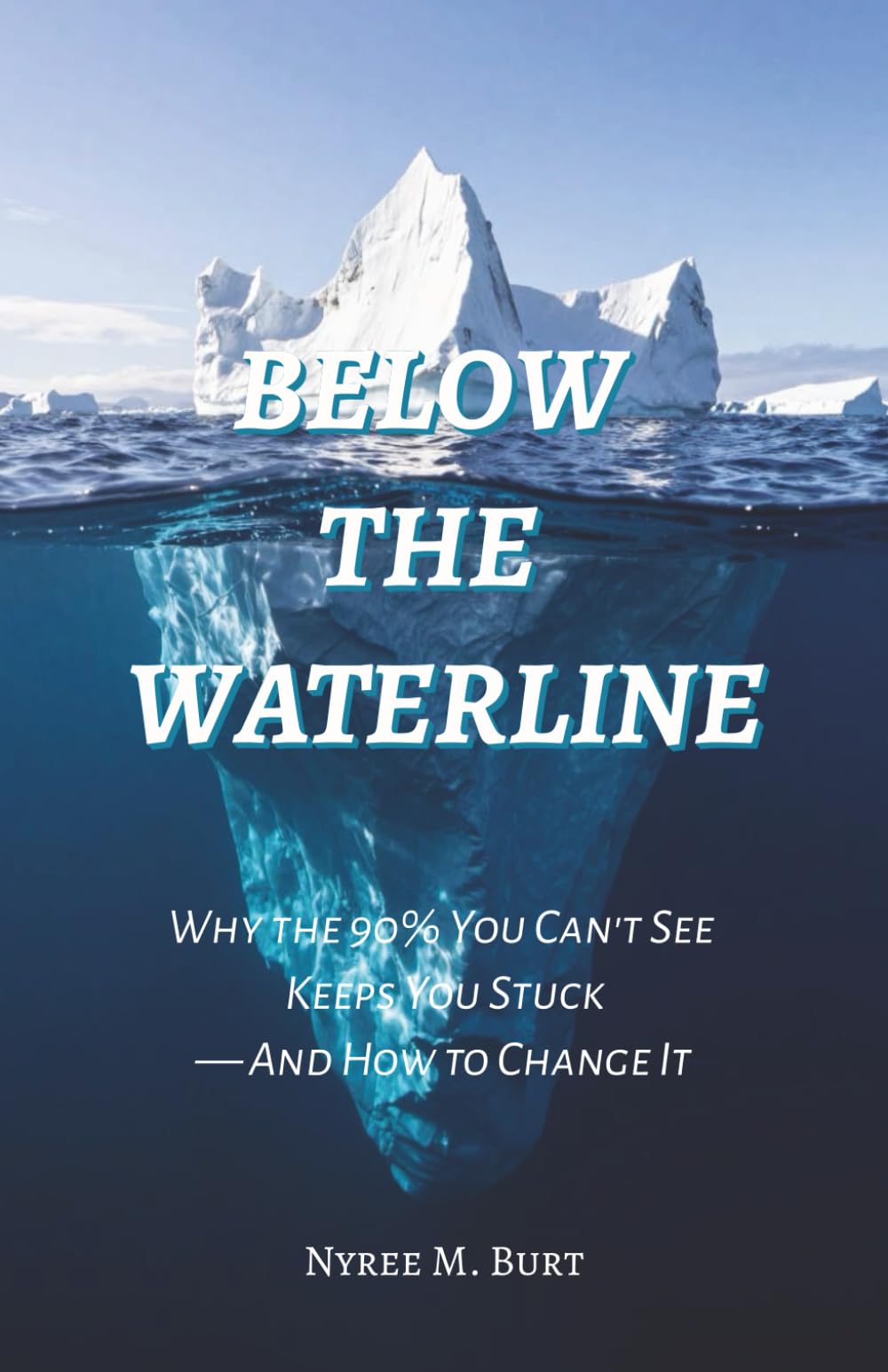 Below The Waterline: Why the 90% You Can't See Keeps You Stuck—And How to Change It