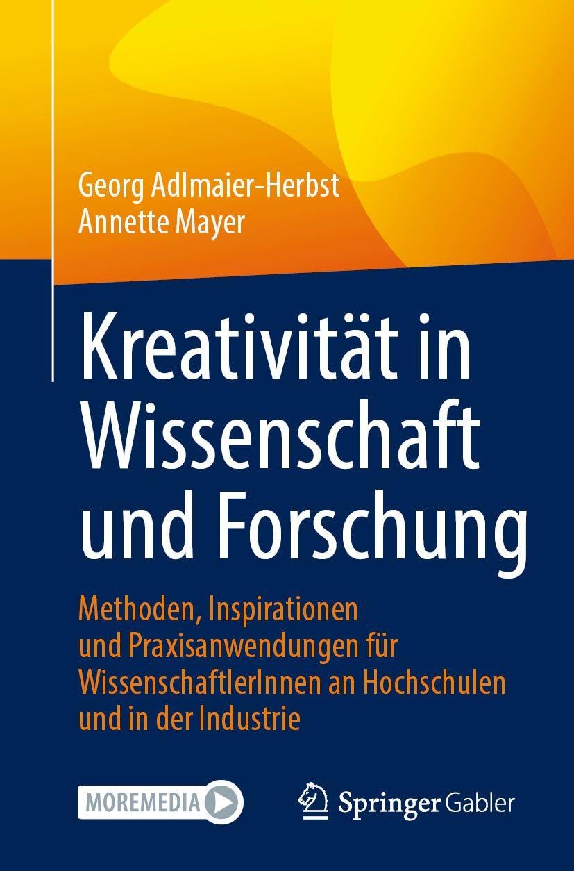 Kreativität in Wissenschaft und Forschung: Methoden, Inspirationen und Praxisanwendungen für WissenschaftlerInnen an Hochschulen und in der Industrie