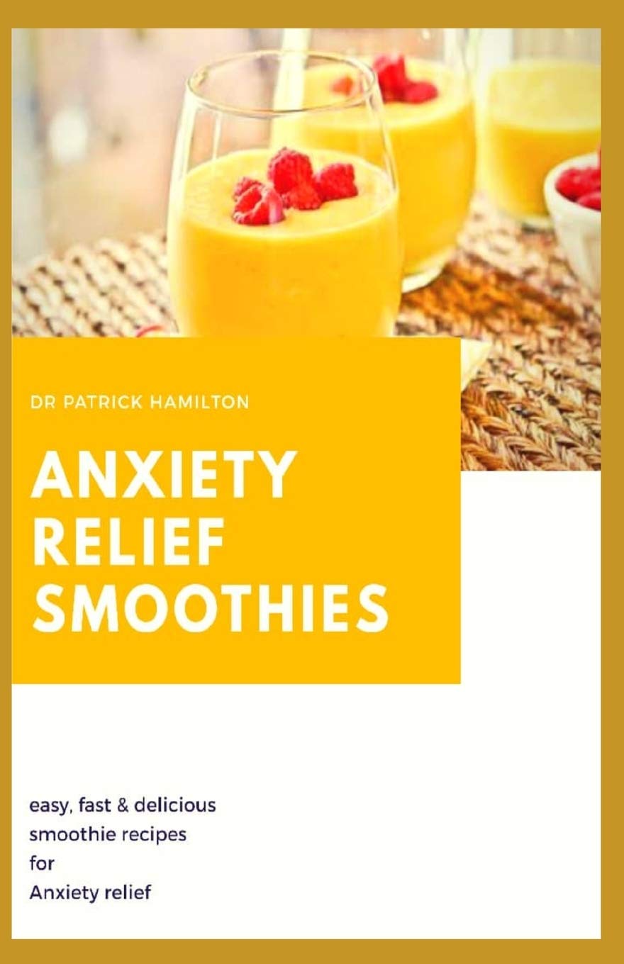 ANXIETY RELIEF SMOOTHIES: easy, fast and delicious smoothies recipes for anxiety relief