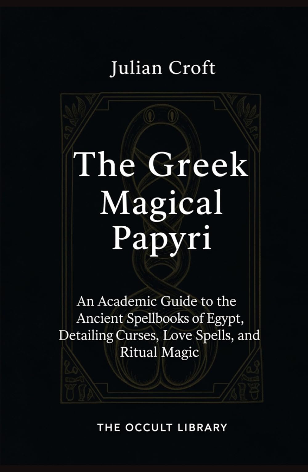 The Greek Magical Papyri: An Academic Guide to the Ancient Spellbooks of Egypt, Detailing Curses, Love Spells, and Ritual Magic