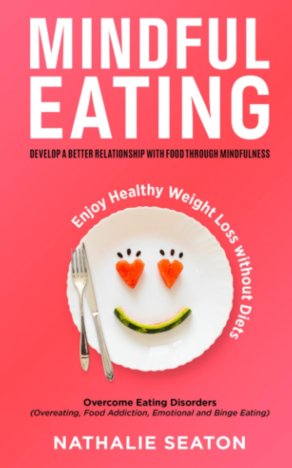 Mindful Eating: Develop a Better Relationship with Food through Mindfulness, Overcome Eating Disorders (Overeating, Food Addiction, Emotional and ... Weight Loss without Diets (Weight Loss Books)