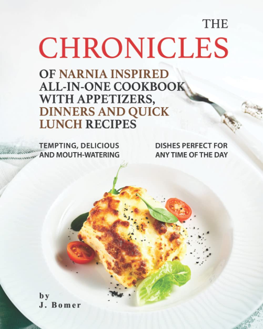 The Chronicles of Narnia Inspired All-In-One Cookbook with Appetizers, Dinners and Quick Lunch Recipes: Tempting, Delicious and Mouth-Watering Dishes Perfect for Any Time of The Day