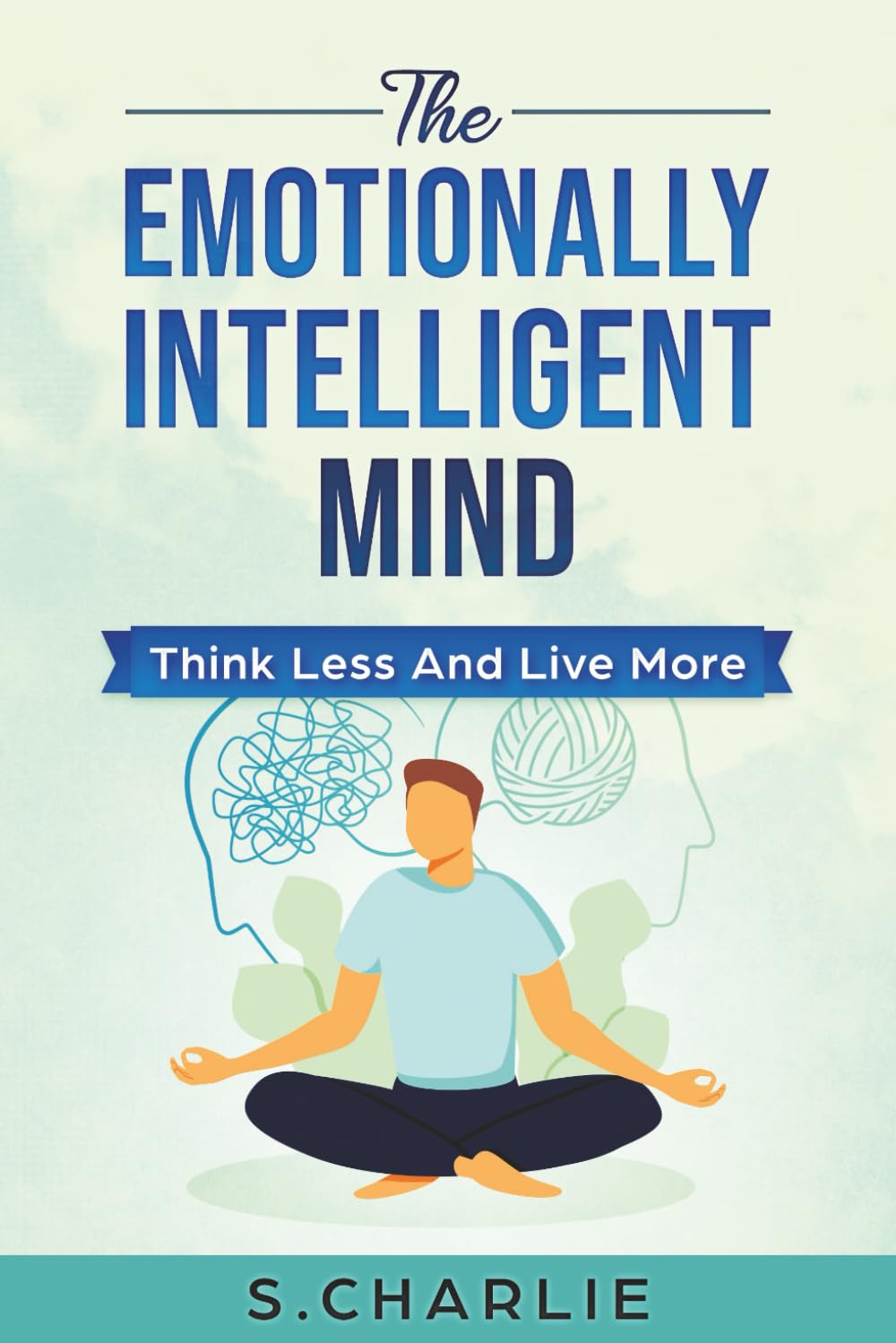 The Emotionally Intelligent Mind: Think Less and Live More