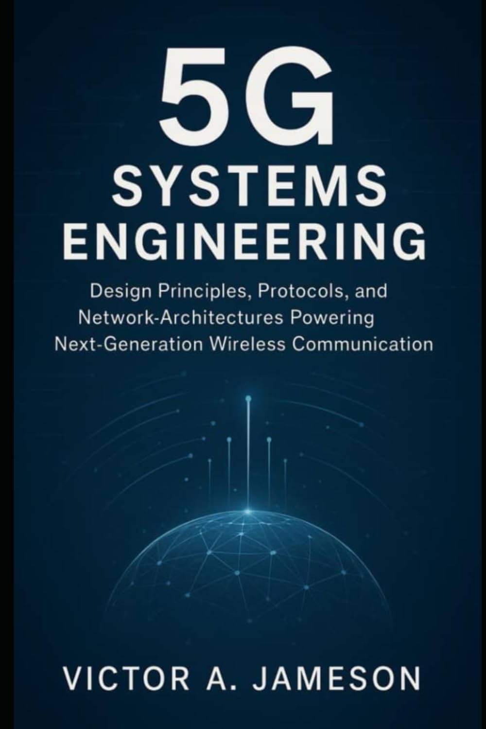 5G Systems Engineering: Design Principles, Protocols, and Network Architectures That Power Next-Gen Wireless Communication