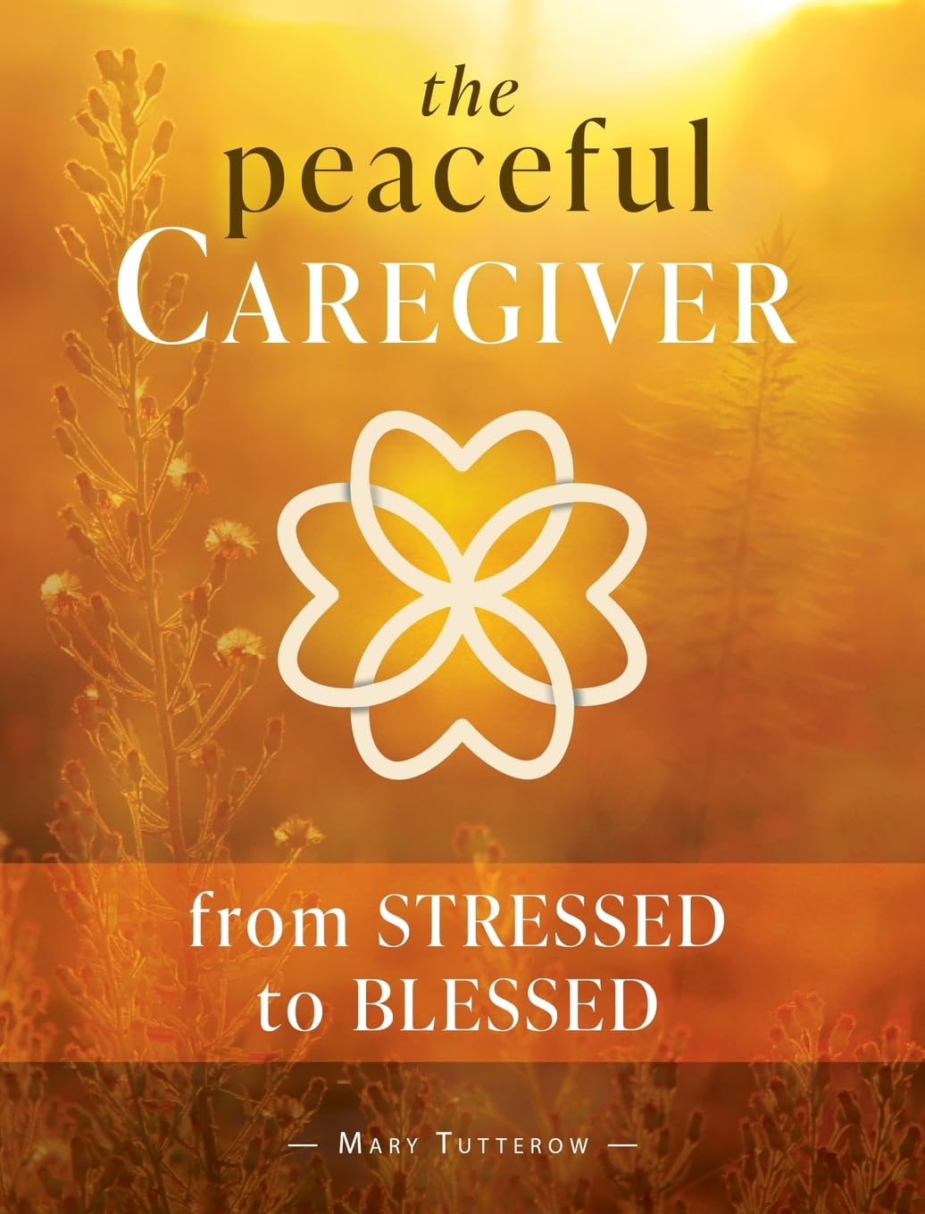 The Peaceful Caregiver: From Stressed to Blessed (The Heart of the Caregiver)
