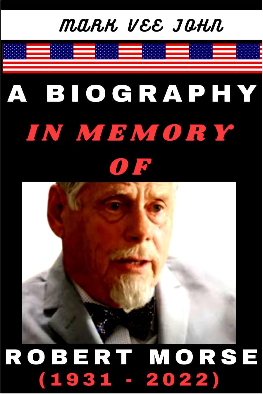 A BIOGRAPHY IN MEMORY OF – ROBERT MORSE (1931 – 2022): The Life & Times of a Beloved Actor with Tony Awards & Emmy Nominations Known for "How to Succeed ... Without Really Trying" & "Mad Men."