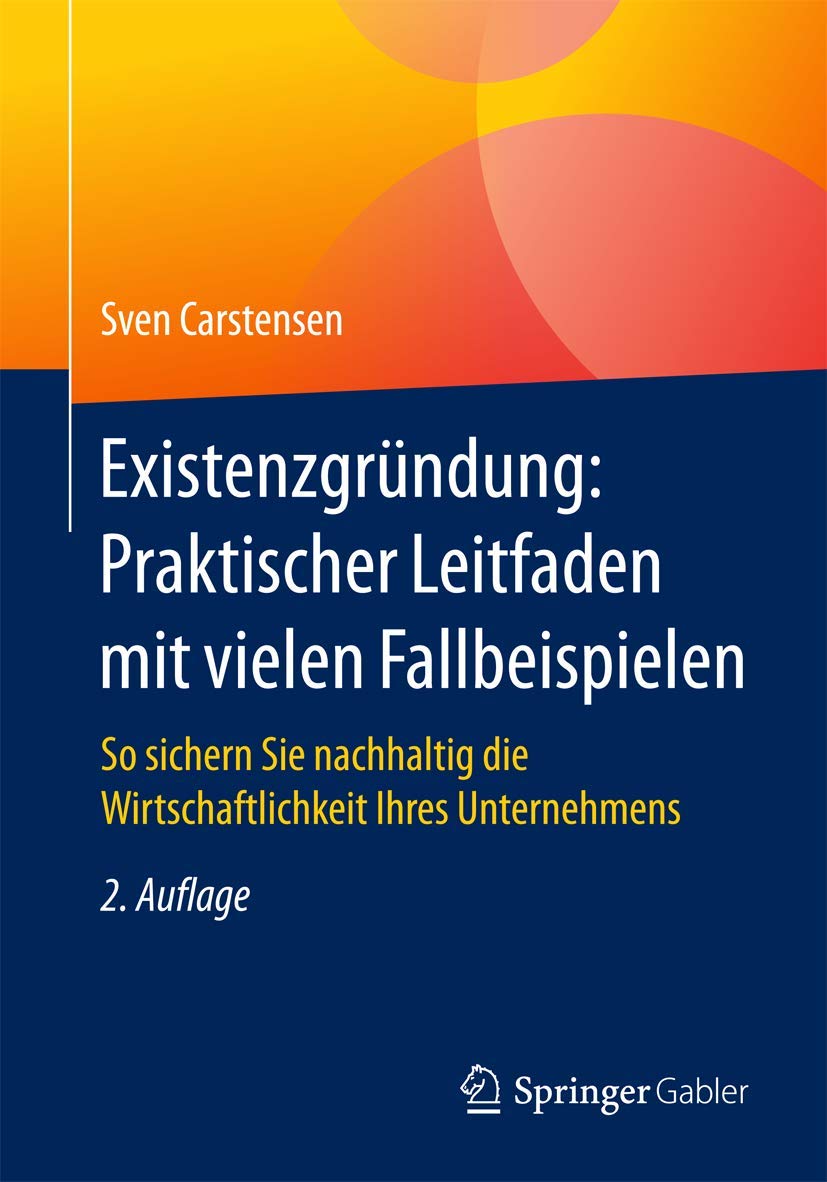 Existenzgründung: Praktischer Leitfaden mit vielen Fallbeispielen: So sichern Sie nachhaltig die Wirtschaftlichkeit Ihres Unternehmens