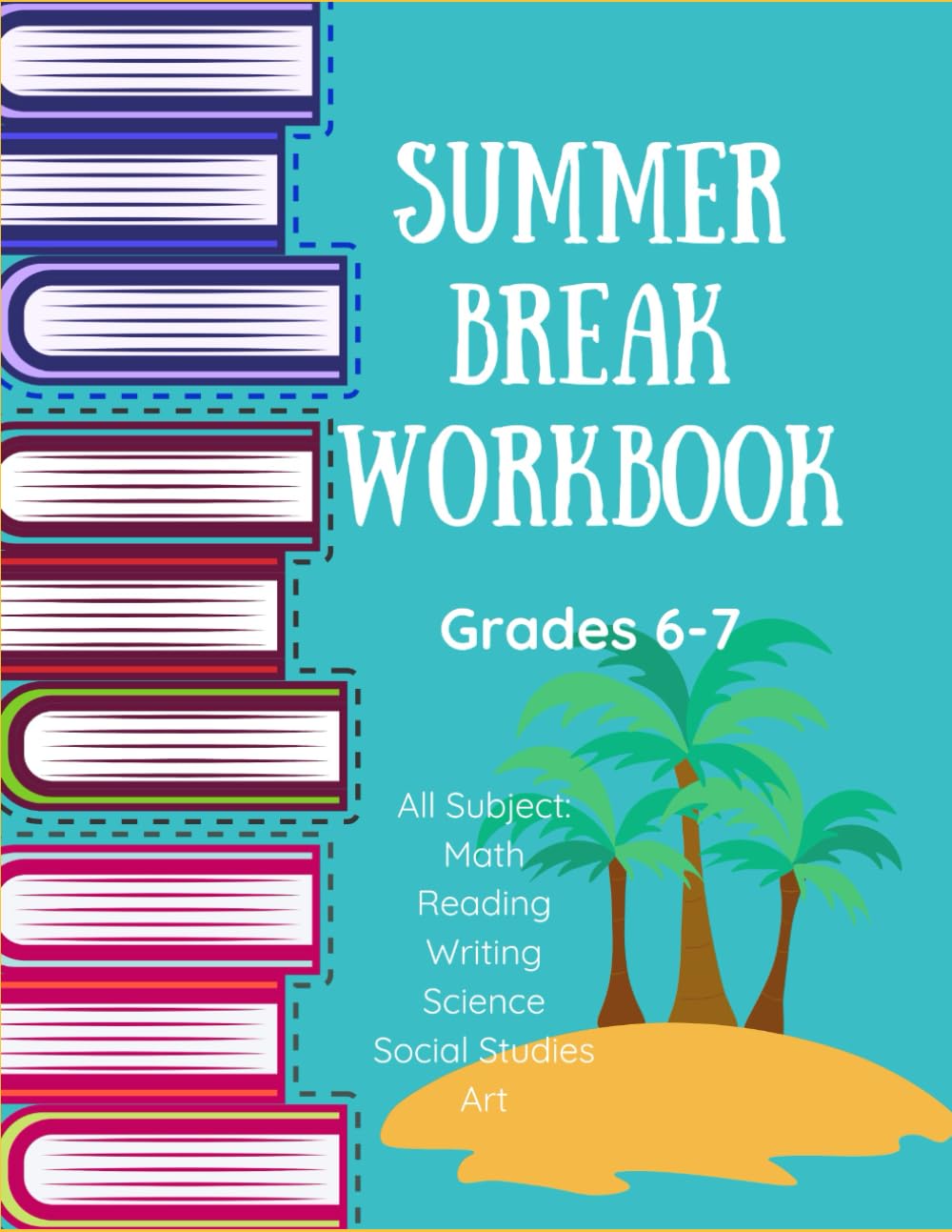 Summer Workbook All Subjects/ Middle School Grades/ 6th Grade/ 7th Grade/ Math/ Reading/ Writing/ Science/ Social Studies/ Art (Art Workbooks Grades 5-9)