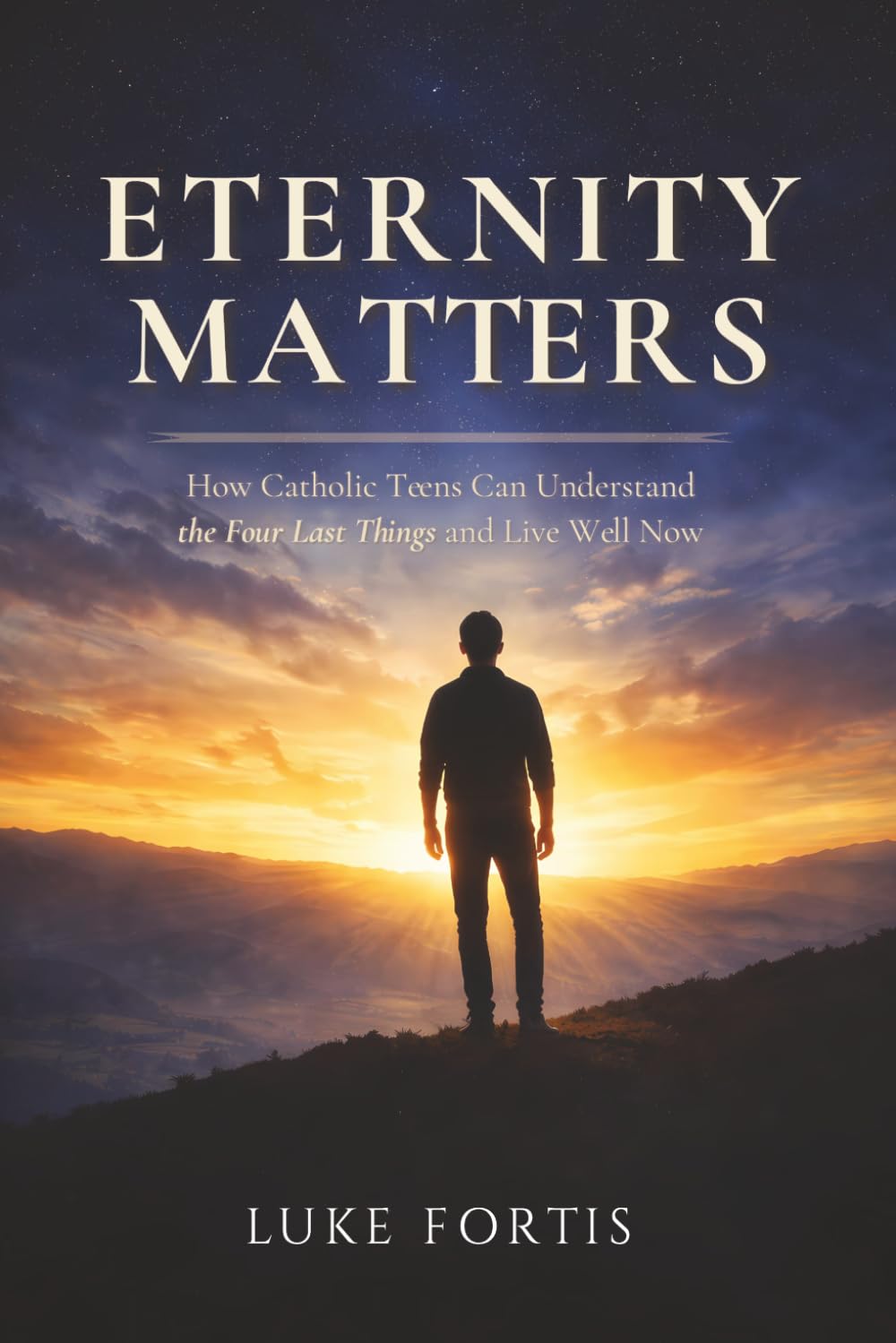 Eternity Matters: How Catholic Teens Can Understand the Four Last Things and Live Well Now