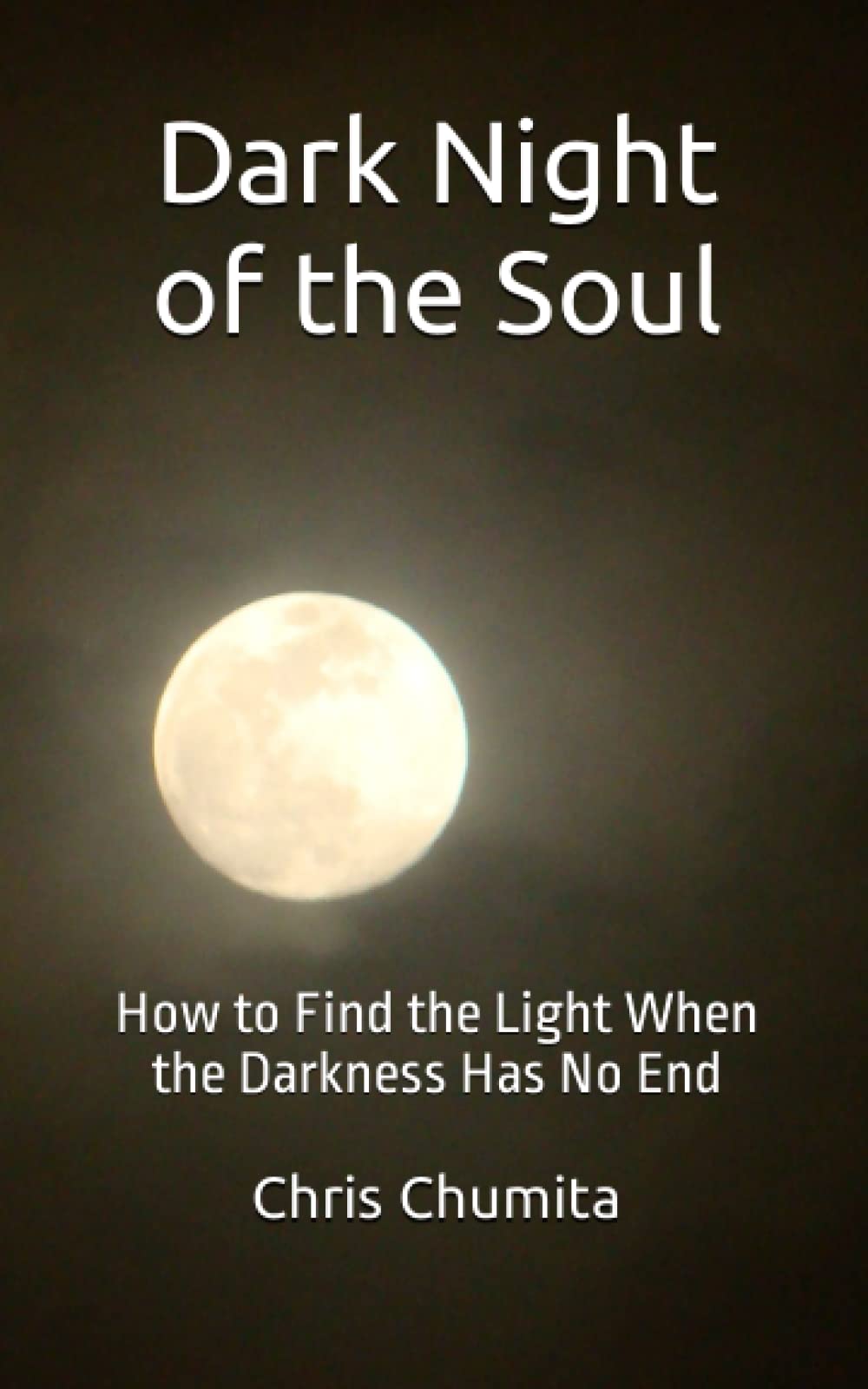Dark Night of the Soul: How to Find the Light When the Darkness Has No End