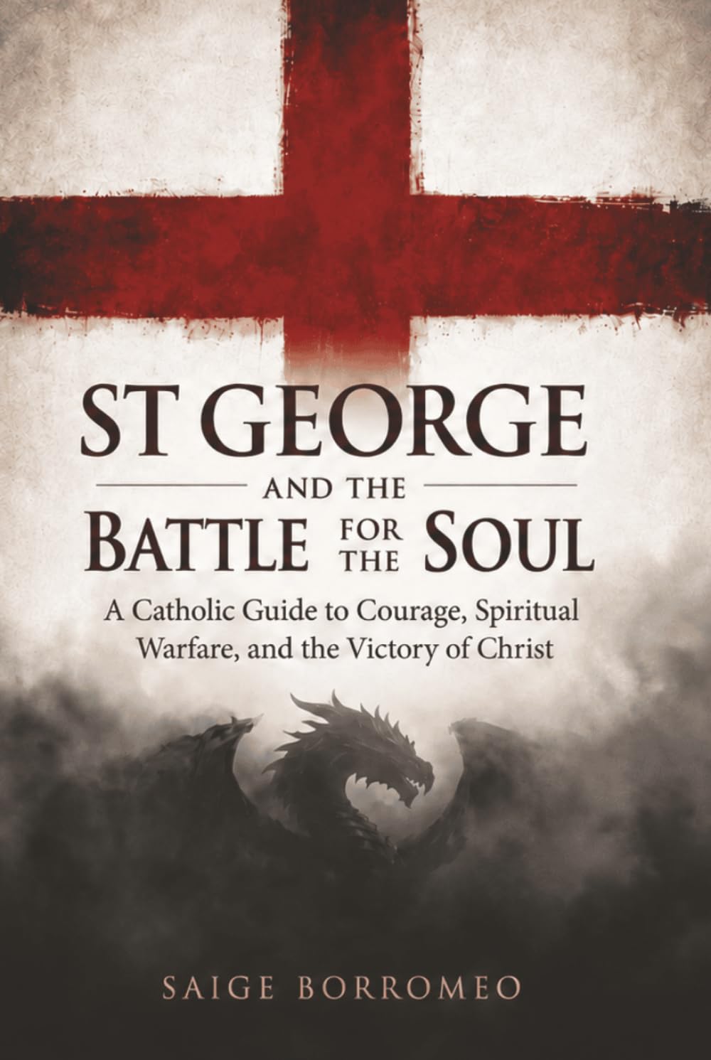 St George and the Battle for the Soul: A Catholic Guide to Courage, Spiritual Warfare, and the Victory of Christ