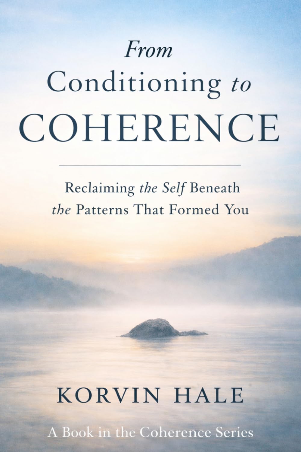 From Conditioning to Coherence: Reclaiming the Self Beneath the Patterns That Formed You (The Coherence Series)
