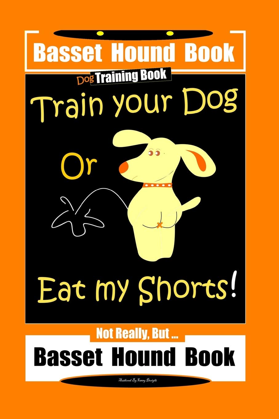 Basset Hound Book Dog Training Book Train Your Dog Or Eat my Shorts! Not Really, But … Basset Hound Book