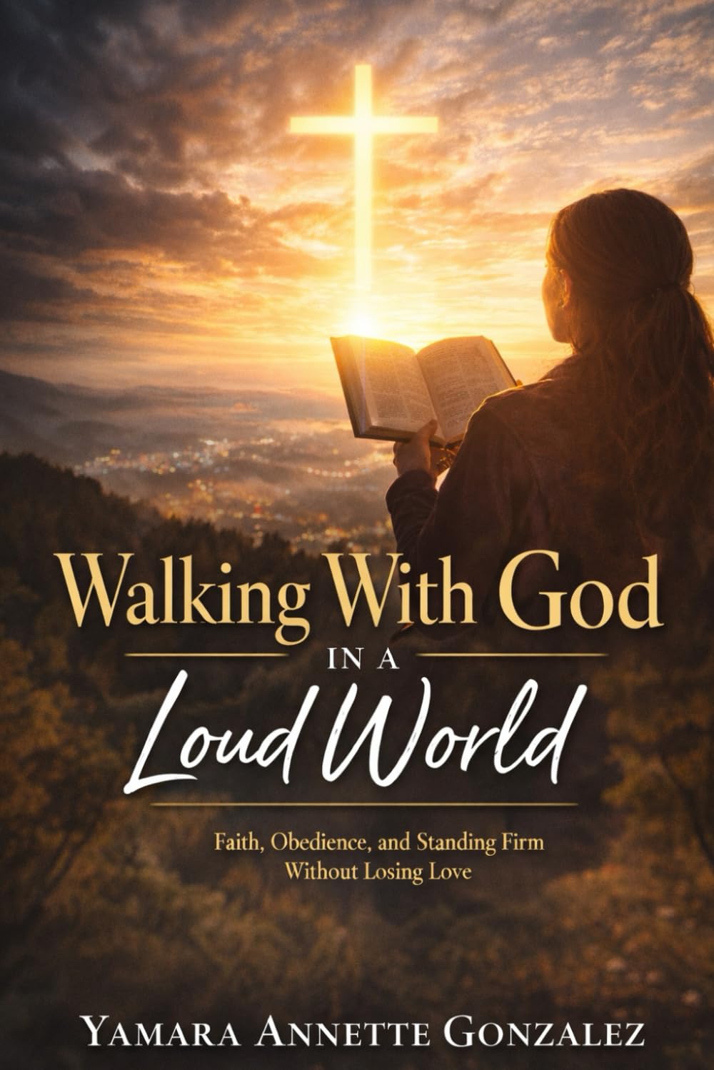 Walking With God In A Loud World: Faith, Obedience, and Standing Firm Without Losing Love