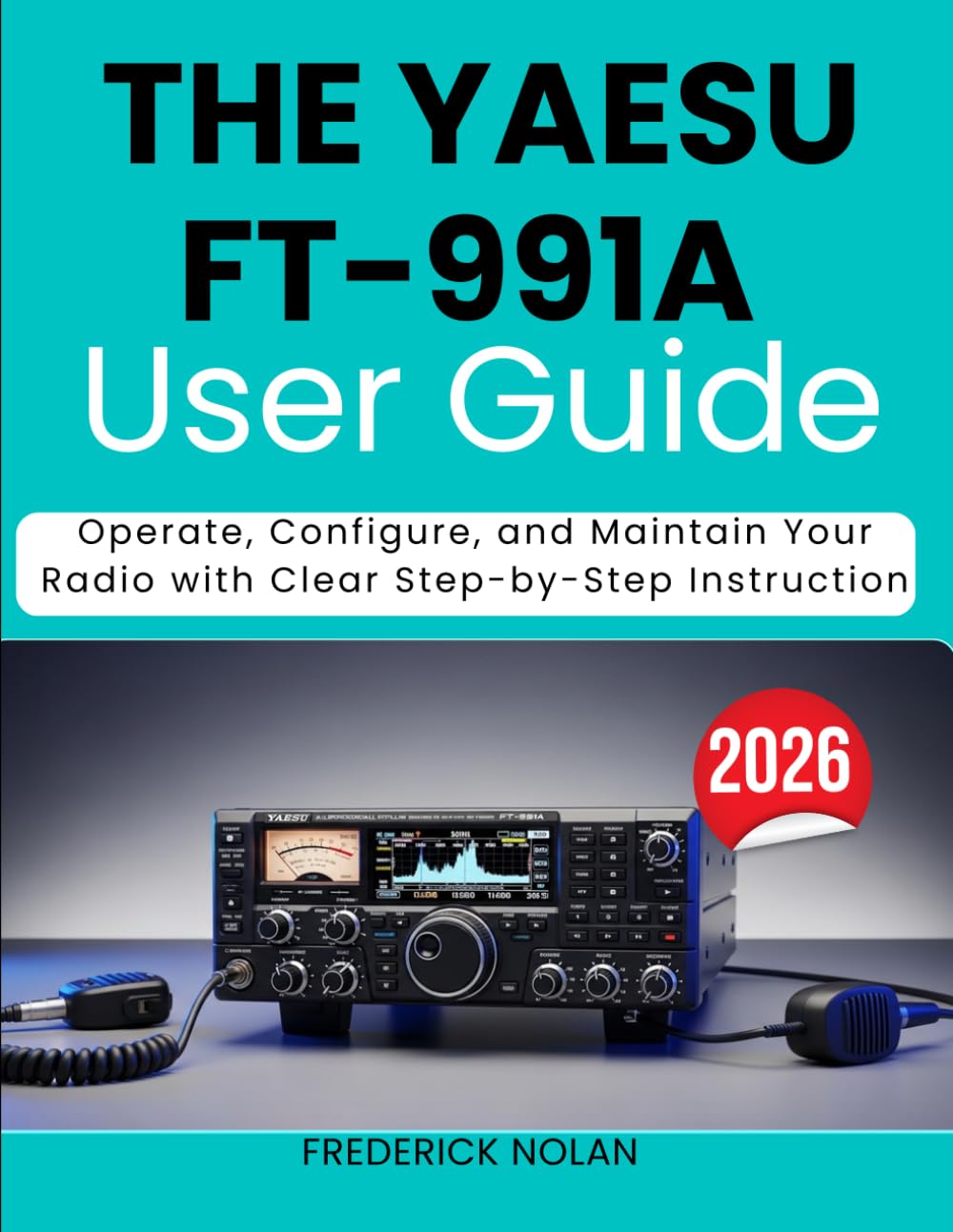 THE YAESU FT-991A USER GUIDE 2026: Operate, Configure, and Maintain Your Radio with Clear Step-by-Step Instruction