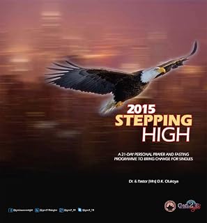 2015 Stepping High: A 21-DAY PERSONAL PRAYER AND FASTING PROGRAMME FOR ALL-ROUND OPEN HEAVENS