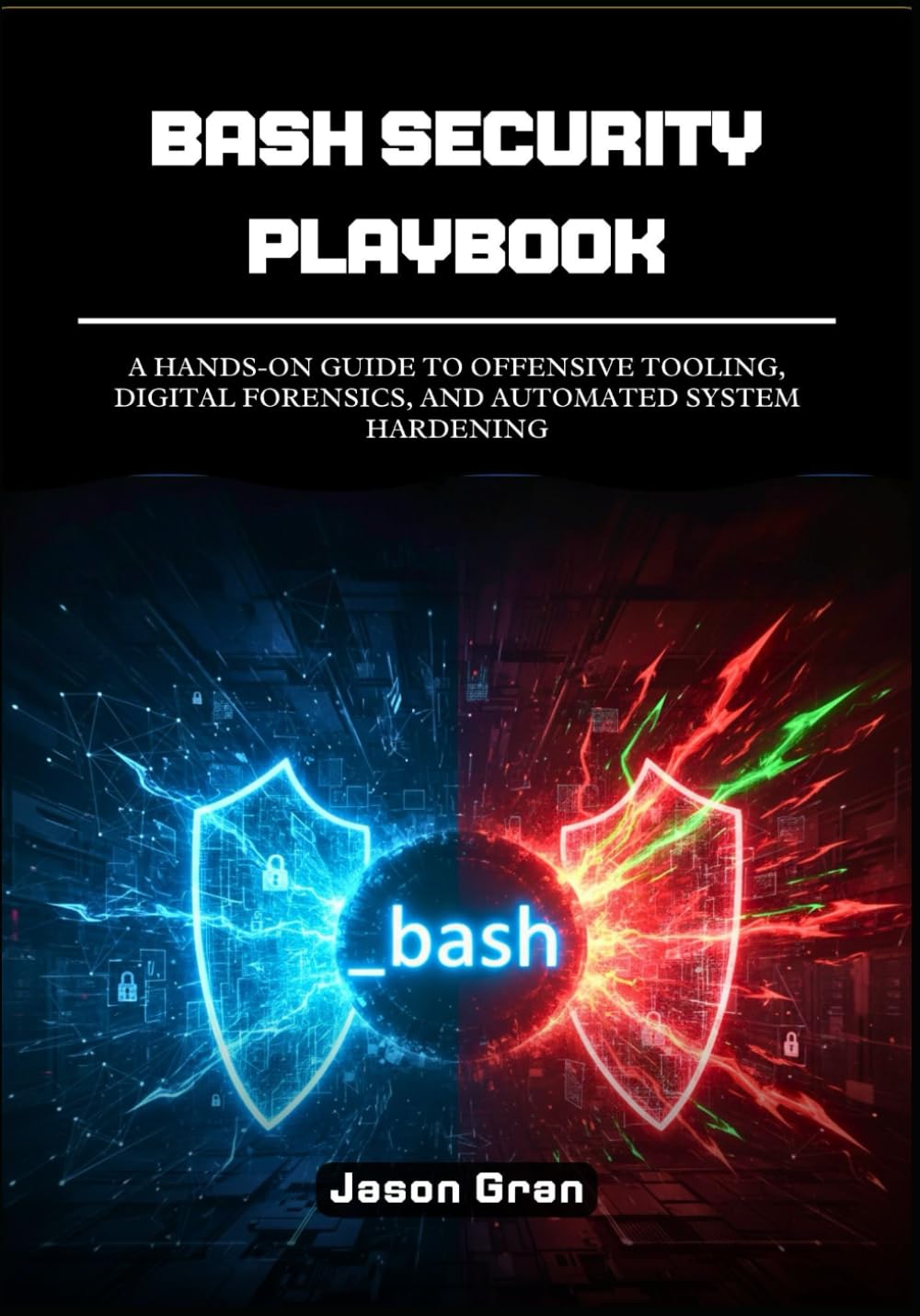 Bash Security Playbook: A Hands-On Guide to Offensive Tooling, Digital Forensics, and Automated System Hardening