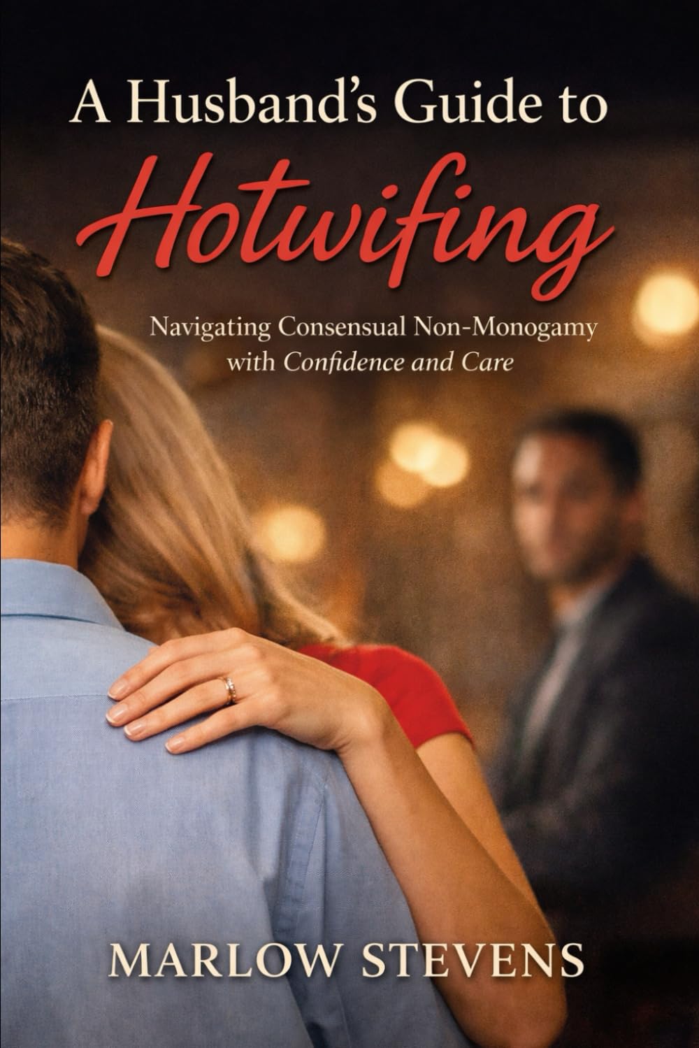 A Husband’s Guide to Hotwifing: A practical, psychological, and experiential guide to consent, jealousy, and structure in consensual non-monogamy (Marlow Stevens Book Series)