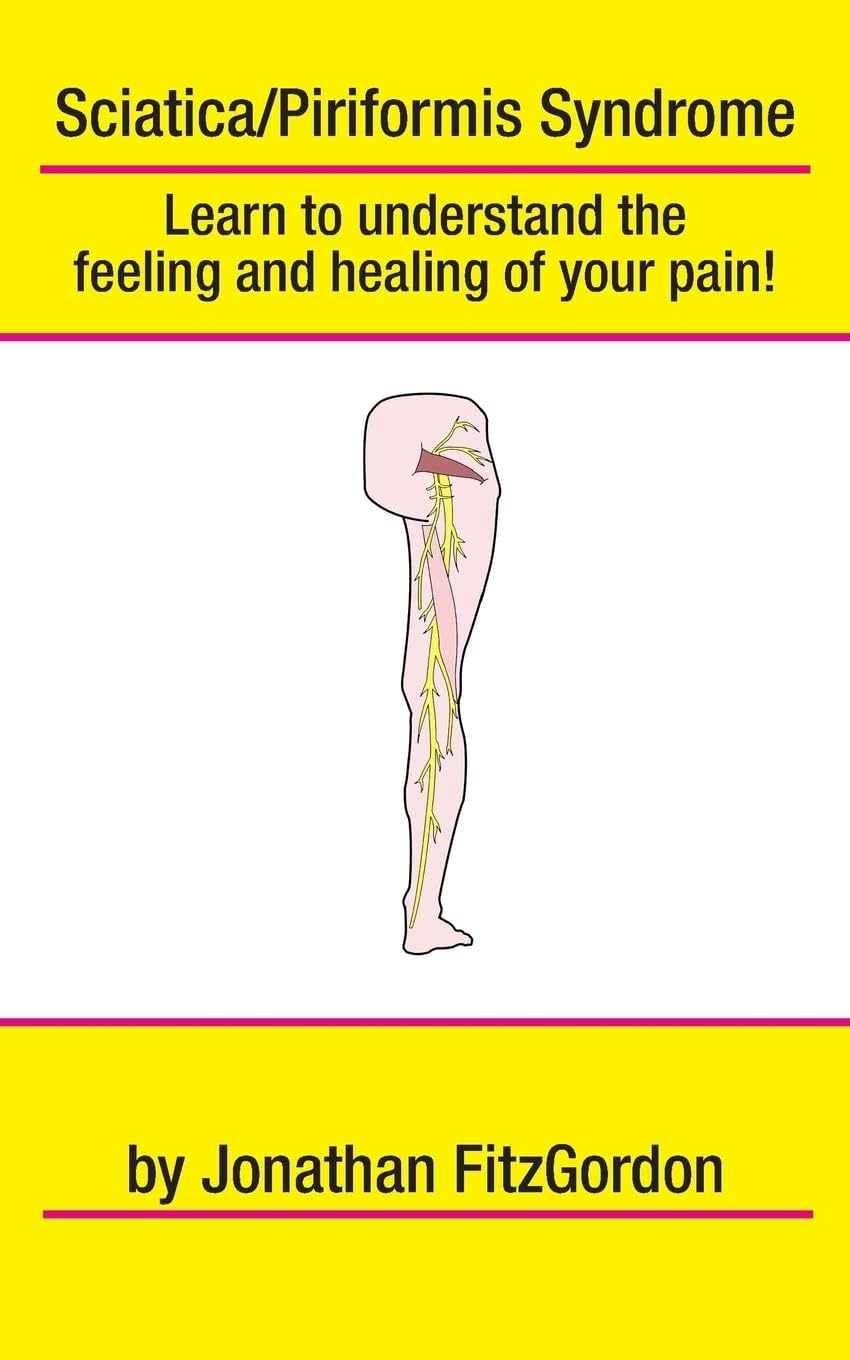 Sciatica/ Piriformis Syndrome- What, Where, How & Why: Learn to understand the feeling and healing of your pain!