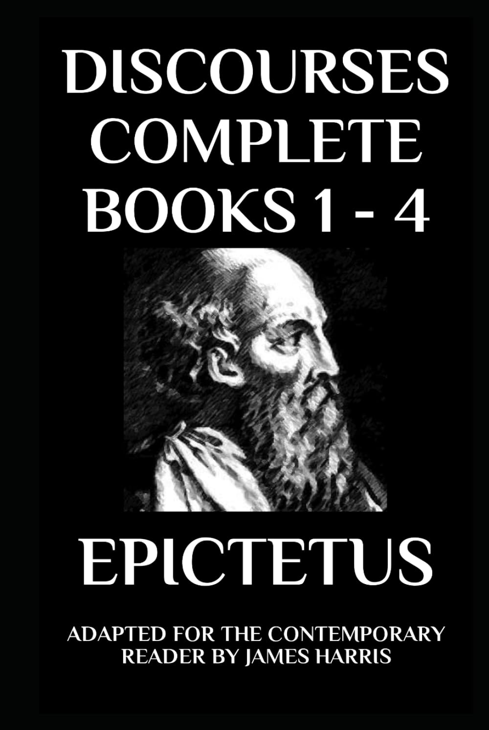 Discourses: Complete Books 1 - 4 - Adapted for the Contemporary Reader (Greek & Roman Stoic Philosophy)