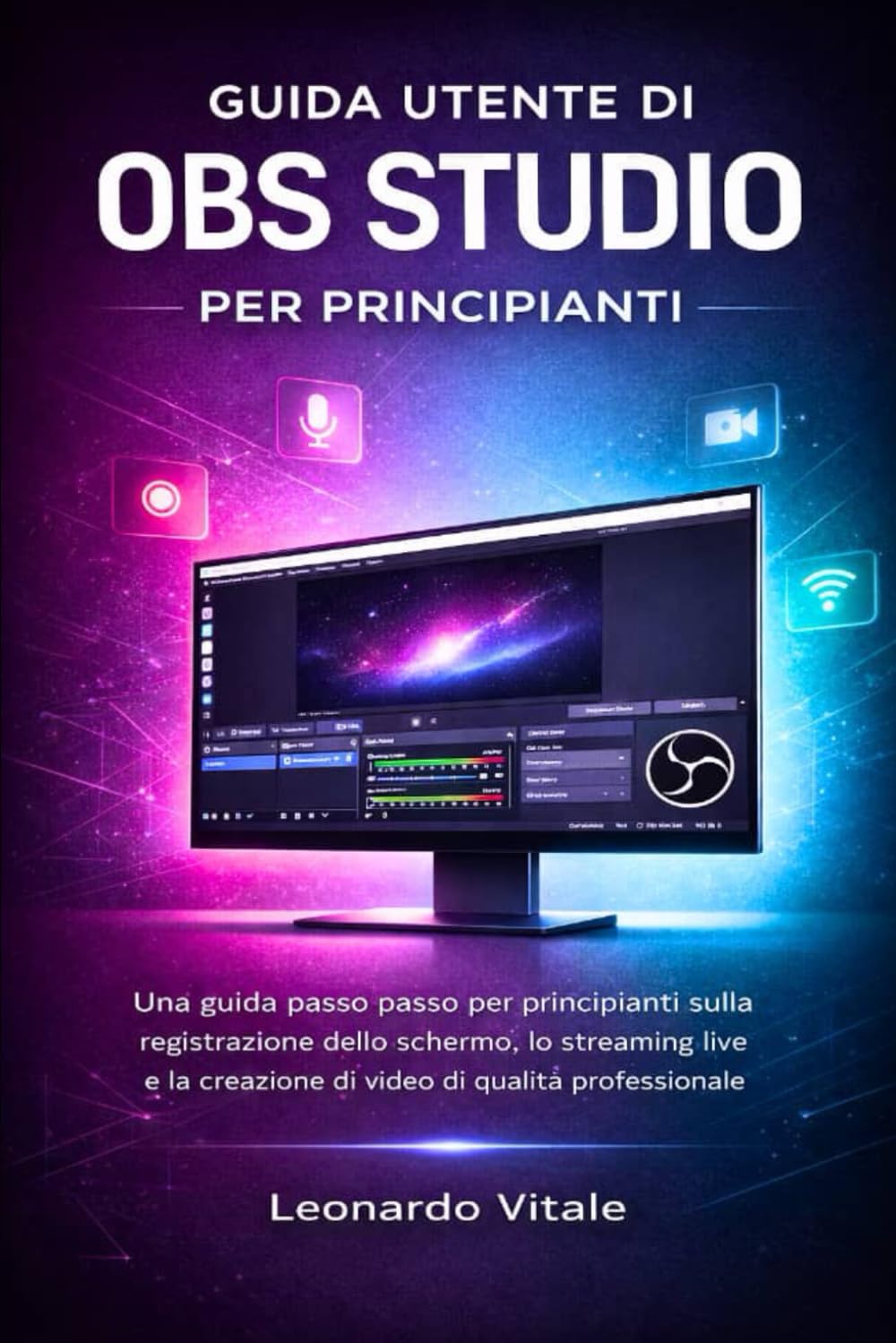 GUIDA UTENTE DI OBS STUDIO PER PRINCIPIANTI: Una guida passo passo per principianti sulla registrazione dello schermo, lo streaming live e la creazione di video di qualità professionale