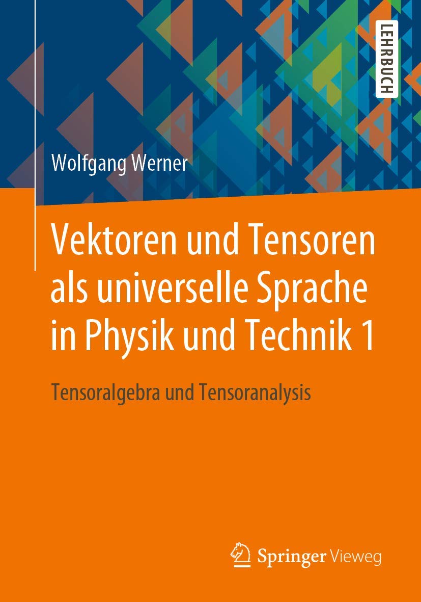 Vektoren und Tensoren als universelle Sprache in Physik und Technik 1: Tensoralgebra und Tensoranalysis