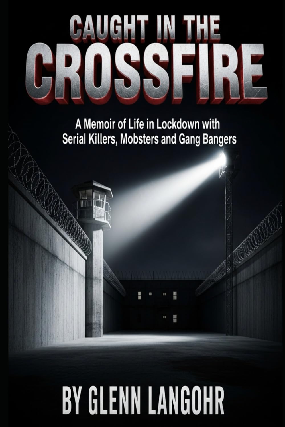 Caught in The CrossFire: A Memoir of Life in Lockdown with Serial Killers, Mobsters and Gang Bangers: 1
