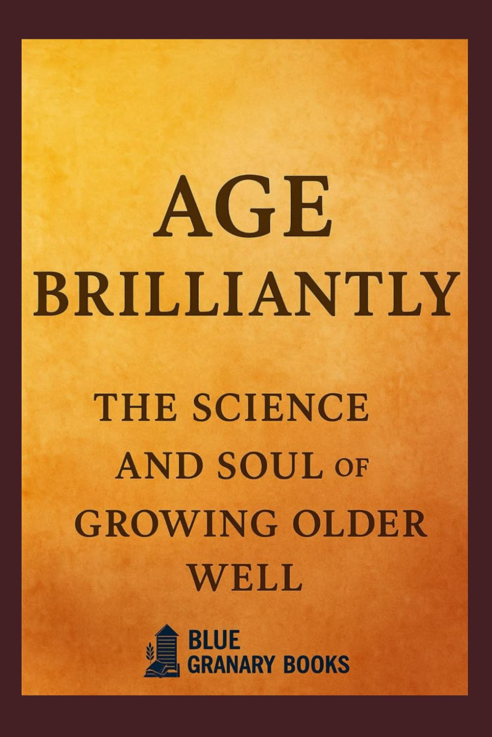 Age Brilliantly: The science and soul of growing older well