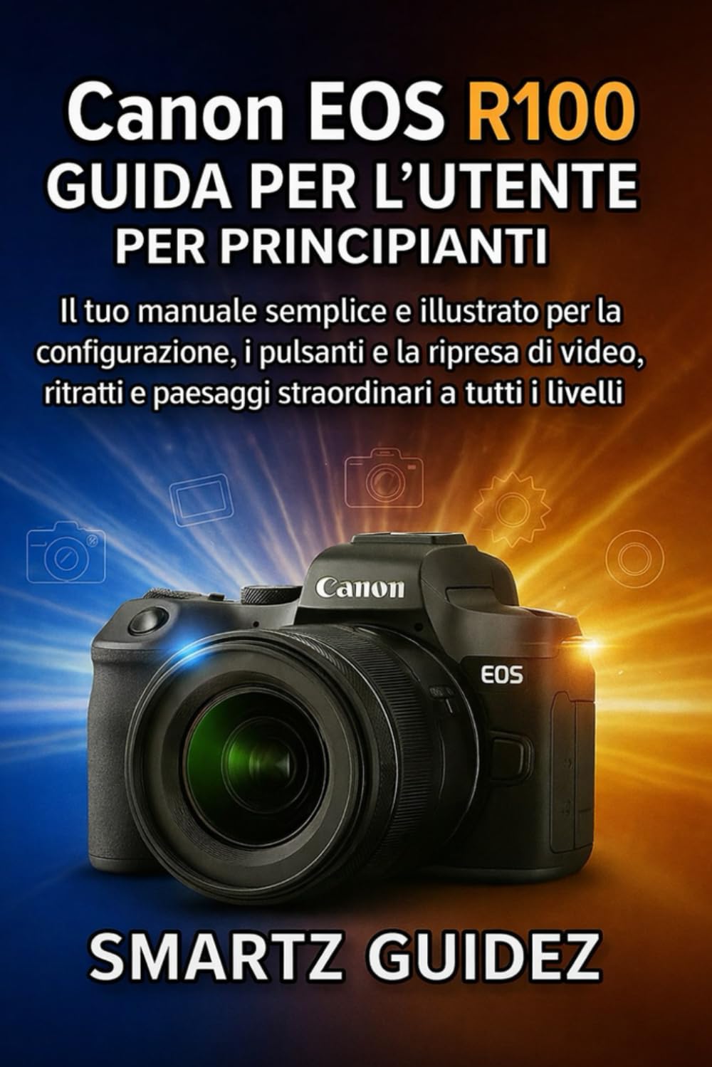 Canon EOS R100 GUIDA PER L'UTENTE PER PRINCIPIANTI: Il tuo manuale semplice e illustrato per la configurazione, i pulsanti e la ripresa di video, ritratti e paesaggi straordinari a tutti i livelli
