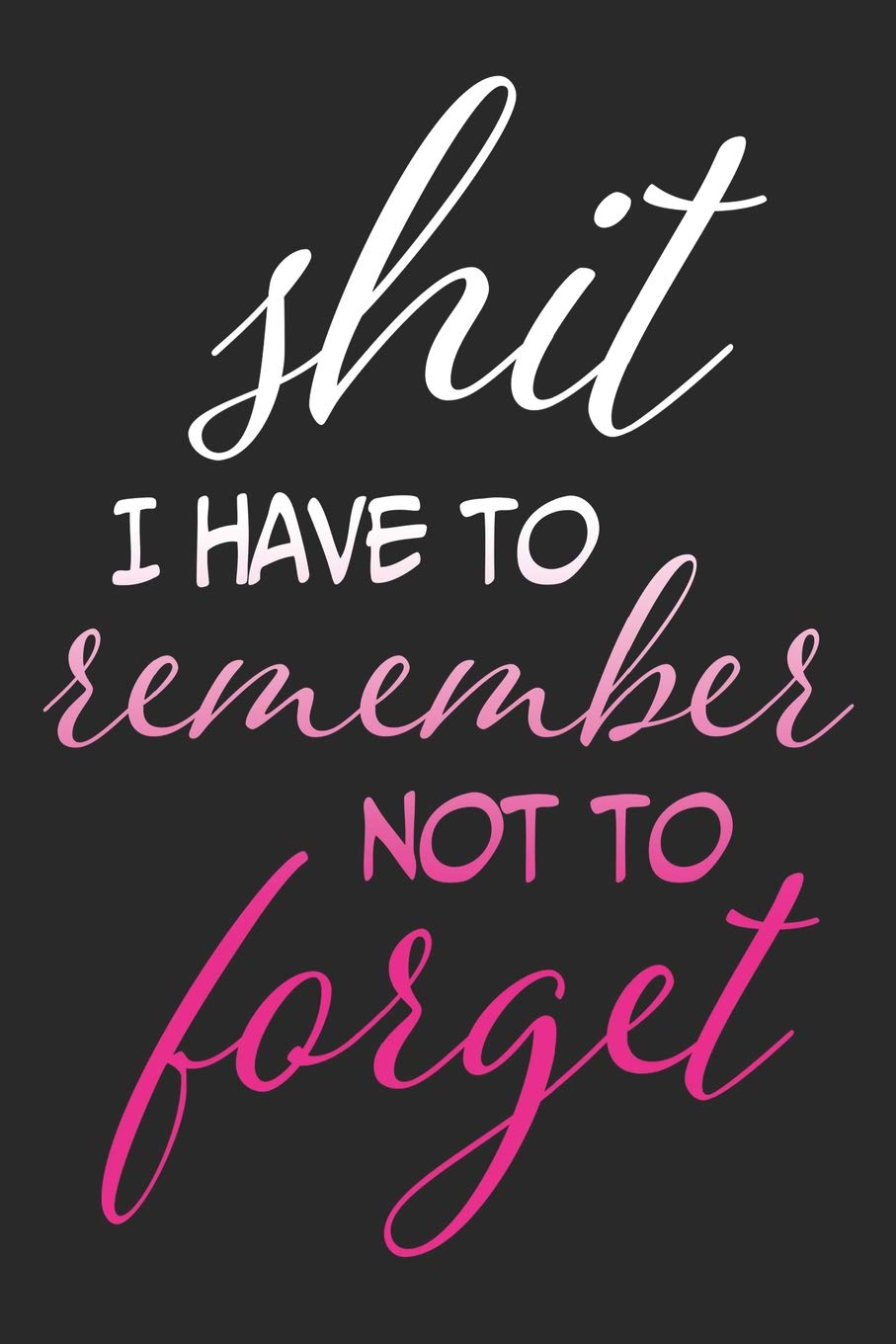 Shit I Have To Remember Not To Forget: 6x9 Matte Paperback 120 Medium College-Ruled Blank Lined Pages Funny Notebook Journal Diary
