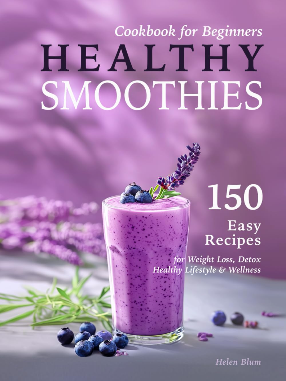 Healthy Smoothies Cookbook for Beginners: 150 Easy Recipes with Nutritional Information for Weight Loss, Detox, Healthy Lifestyle & Wellness