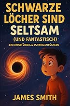Schwarze Löcher Sind Seltsam (Und Fantastisch): Ein Kinderführer Zu Schwarzen Löchern