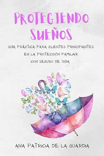 Protegiendo Sueños: Guía Práctica para Clientes Principiantes en la Protección Familiar con Seguro de Vida