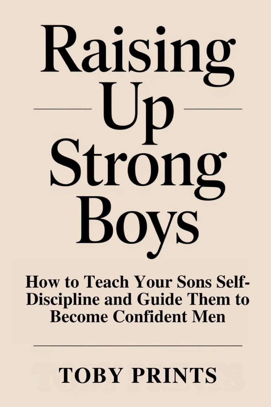 Raising Up Strong Boys: How to Teach Your Sons Self-Discipline and Guide Them to Become Confident Men