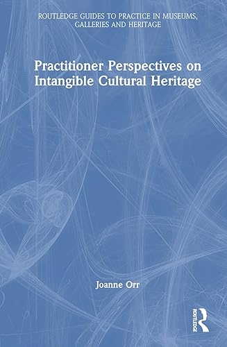 Practitioner Perspectives on Intangible Cultural Heritage (Routledge Guides to Practice in Museums, Galleries and Heritage)