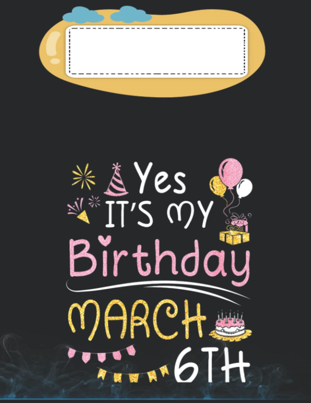 Yes It's My Birthday On March 6th Happy To Me You Mommy Dad 140 Pages 8.5''x11'' Notebook