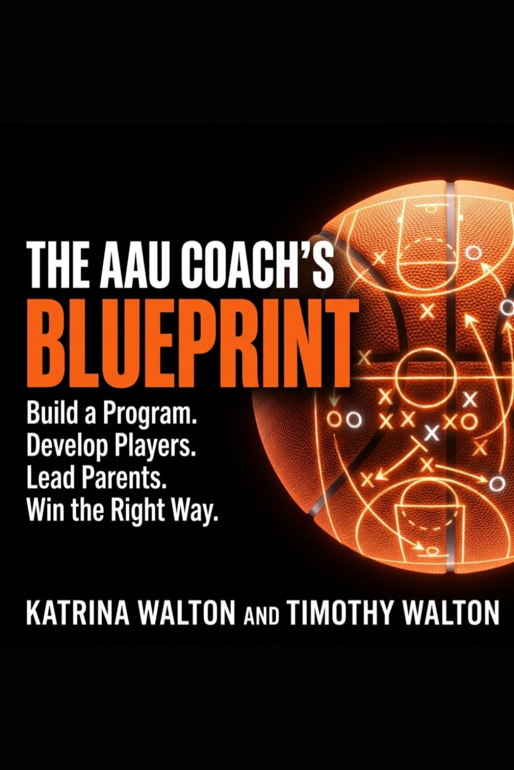 The AAU Coach's Blueprint: Build a Program, Develop Players, Lead Parents, Win the Right Way